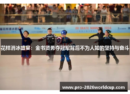 花样滑冰盛宴：金书贤勇夺冠军背后不为人知的坚持与奋斗