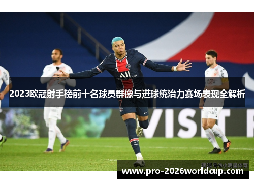 2023欧冠射手榜前十名球员群像与进球统治力赛场表现全解析