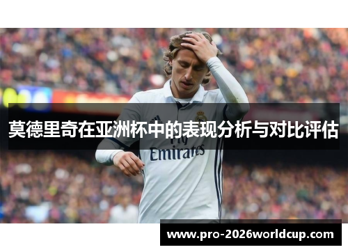 莫德里奇在亚洲杯中的表现分析与对比评估