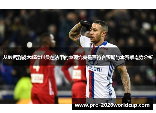 从数据到战术解读科曼在法甲的表现究竟是否符合预期与本赛季走势分析 从数据到战术解读科曼在法甲的表现究竟是否符合预期与本赛季走势分析