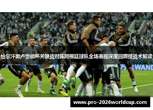 恰尔汗奥卢世俱杯关键战对阵阿根廷球队全场表现深度回顾技战术解读 恰尔汗奥卢世俱杯关键战对阵阿根廷球队全场表现深度回顾技战术解读