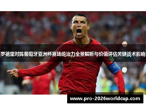 罗德里对阵葡萄牙亚洲杯赛场统治力全景解析与价值评估关键战术影响 罗德里对阵葡萄牙亚洲杯赛场统治力全景解析与价值评估关键战术影响