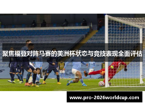 聚焦福登对阵马赛的美洲杯状态与竞技表现全面评估 聚焦福登对阵马赛的美洲杯状态与竞技表现全面评估