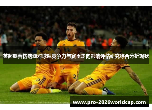 英超联赛伤病潮对球队竞争力与赛季走向影响评估研究综合分析现状 英超联赛伤病潮对球队竞争力与赛季走向影响评估研究综合分析现状