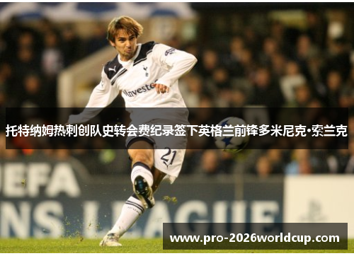托特纳姆热刺创队史转会费纪录签下英格兰前锋多米尼克·索兰克