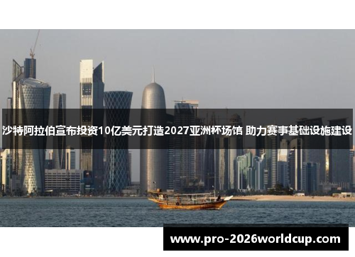 沙特阿拉伯宣布投资10亿美元打造2027亚洲杯场馆 助力赛事基础设施建设