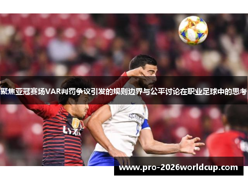 聚焦亚冠赛场VAR判罚争议引发的规则边界与公平讨论在职业足球中的思考 聚焦亚冠赛场VAR判罚争议引发的规则边界与公平讨论在职业足球中的思考