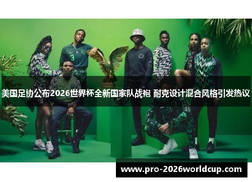 美国足协公布2026世界杯全新国家队战袍 耐克设计混合风格引发热议 美国足协公布2026世界杯全新国家队战袍 耐克设计混合风格引发热议