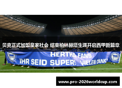 贝克正式加盟皇家社会 结束柏林赫塔生涯开启西甲新篇章