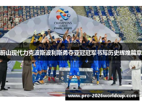 蔚山现代力克波斯波利斯勇夺亚冠冠军书写历史辉煌篇章 蔚山现代力克波斯波利斯勇夺亚冠冠军书写历史辉煌篇章