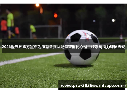 2026世界杯官方宣布为所有参赛队配备智能化心理干预系统助力球员表现