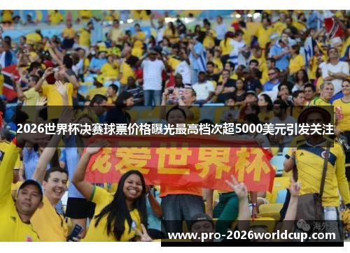 2026世界杯决赛球票价格曝光最高档次超5000美元引发关注 2026世界杯决赛球票价格曝光最高档次超5000美元引发关注