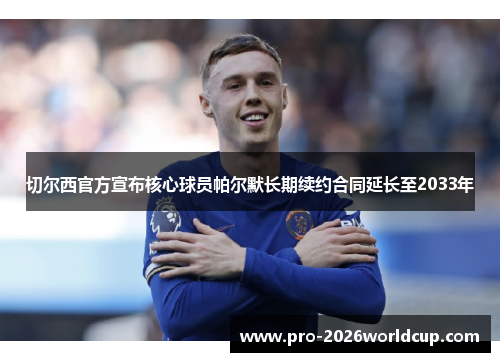 切尔西官方宣布核心球员帕尔默长期续约合同延长至2033年