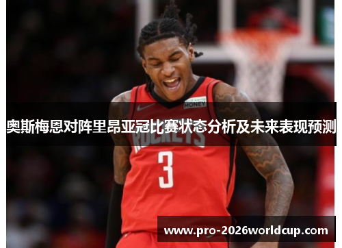 奥斯梅恩对阵里昂亚冠比赛状态分析及未来表现预测