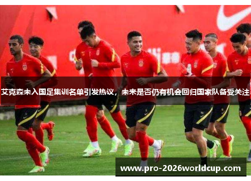 艾克森未入国足集训名单引发热议，未来是否仍有机会回归国家队备受关注