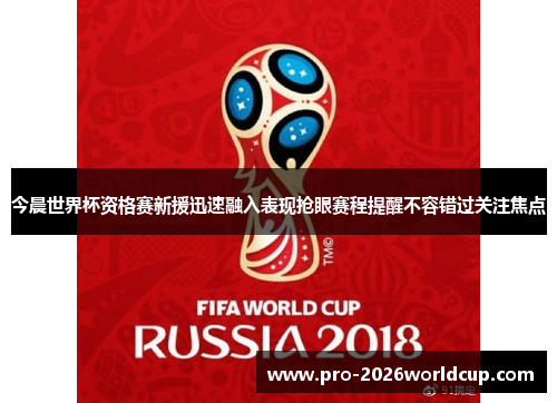 今晨世界杯资格赛新援迅速融入表现抢眼赛程提醒不容错过关注焦点