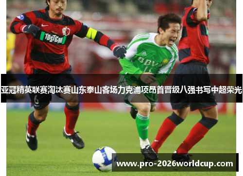 亚冠精英联赛淘汰赛山东泰山客场力克浦项昂首晋级八强书写中超荣光 亚冠精英联赛淘汰赛山东泰山客场力克浦项昂首晋级八强书写中超荣光