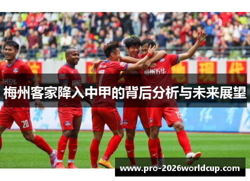 梅州客家降入中甲的背后分析与未来展望 梅州客家降入中甲的背后分析与未来展望